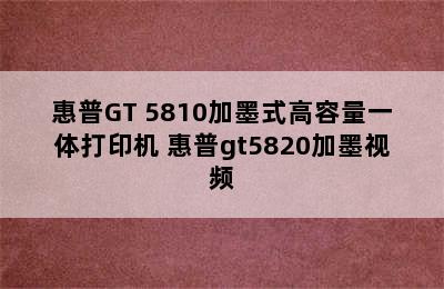 惠普GT 5810加墨式高容量一体打印机 惠普gt5820加墨视频